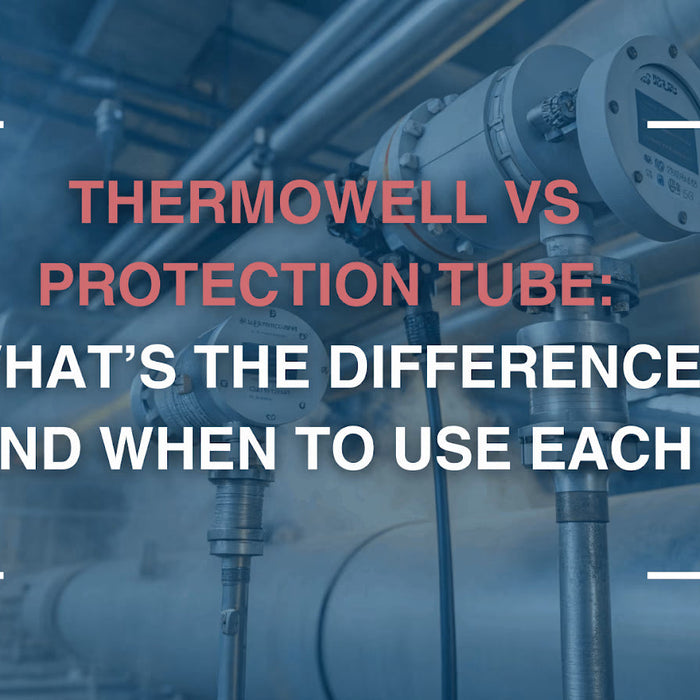 Thermowell vs Protection Tube: What’s the Difference and When to Use Each